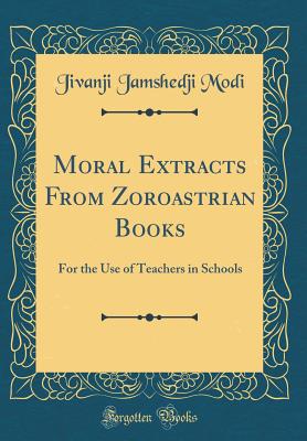 Moral Extracts from Zoroastrian Books: For the Use of Teachers in Schools (Classic Reprint) - Modi, Jivanji Jamshedji