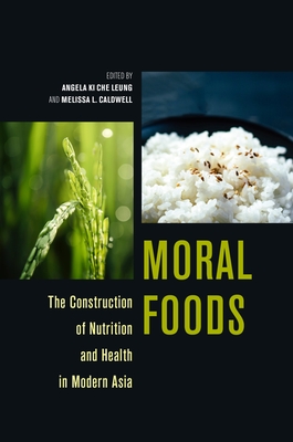 Moral Foods: The Construction of Nutrition and Health in Modern Asia - Leung, Angela Ki Che (Contributions by), and Caldwell, Melissa L, Professor (Contributions by), and Ku, Robert Ji-Song...