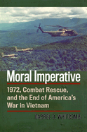 Moral Imperative: 1972, Combat Rescue, and the End of America's War in Vietnam