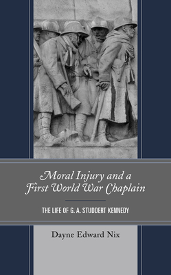 Moral Injury and a First World War Chaplain: The Life of G. A. Studdert Kennedy - Nix, Dayne Edward