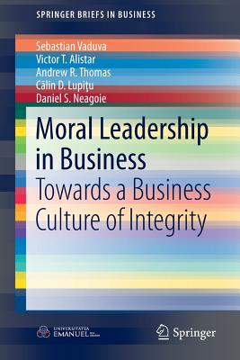 Moral Leadership in Business: Towards a Business Culture of Integrity - Vaduva, Sebastian, and Alistar, Victor T, and Thomas, Andrew R