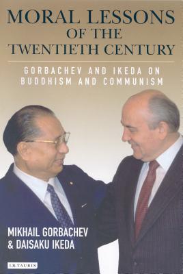 Moral Lessons of the Twentieth Century: Gorbachev and Ikeda on Buddhism and Communism - Gorbachev, M S, and Ikeda, Daisaku