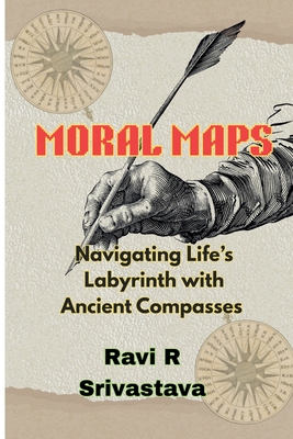 Moral Maps: Navigating Life's Labrynth with Ancient Compasses - Srivastava, Ravi R