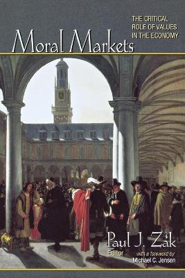 Moral Markets: The Critical Role of Values in the Economy - Zak, Paul J (Editor), and Jensen, Michael C (Foreword by)