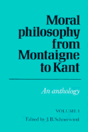 Moral Philosophy from Montaigne to Kant: Volume 1: An Anthology - Schneewind, Jerome B (Editor)