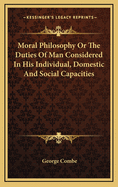 Moral Philosophy or the Duties of Man Considered in His Individual, Domestic and Social Capacities