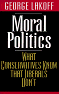 Moral Politics: What Conservatives Know That Liberals Don't - Lakoff, George