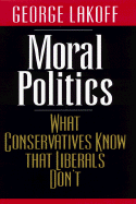 Moral Politics: What Conservatives Know That Liberals Don't - Lakoff, George