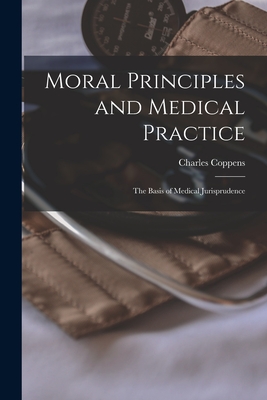 Moral Principles and Medical Practice: The Basis of Medical Jurisprudence - Coppens, Charles