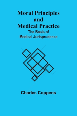 Moral Principles and Medical Practice: The Basis of Medical Jurisprudence - Coppens, Charles