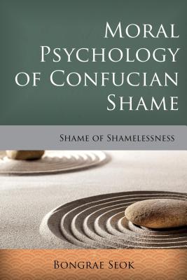 Moral Psychology of Confucian Shame: Shame of Shamelessness - Seok, Bongrae