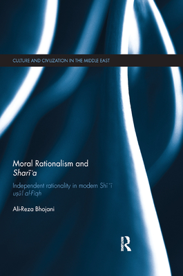 Moral Rationalism and Shari'a: Independent rationality in modern Shi'i usul al-Fiqh - Bhojani, Ali-Reza