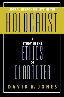 Moral Responsibility in the Holocaust: A Study in the Ethics of Character - Jones, David H