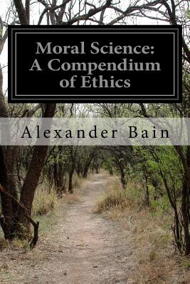 Moral Science: A Compendium of Ethics - Bain, Alexander