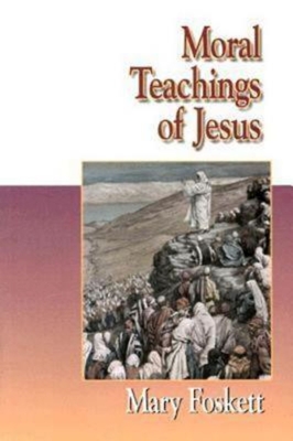 Moral Teachings of Jesus - Foskett, Mary F