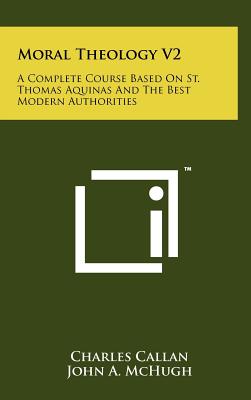 Moral Theology V2: A Complete Course Based On St. Thomas Aquinas And The Best Modern Authorities - Callan, Charles, and McHugh, John A