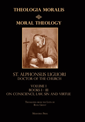Moral Theology vol. 1: Law, Vice, & Virtue - Liguori, St Alphonsus, and Grant, Ryan (Translated by)