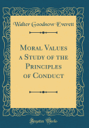 Moral Values a Study of the Principles of Conduct (Classic Reprint)