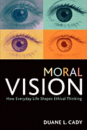 Moral Vision: How Everyday Life Shapes Ethical Thinking