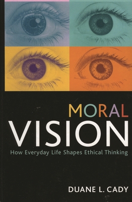 Moral Vision: How Everyday Life Shapes Ethical Thinking - Cady, Duane L