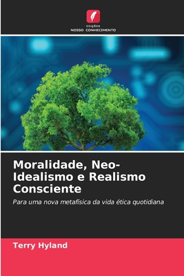 Moralidade, Neo-Idealismo e Realismo Consciente - Hyland, Terry