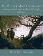 Morality and Moral Controversies: Readings in Moral, Social and Political Philosophy - Arthur, John (Editor), and Scalet, Steven (Editor)