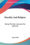 Morality And Religion: Being The Kerr Lectures For 1893-94