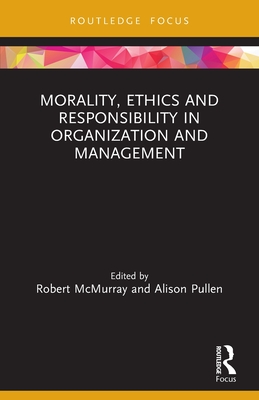 Morality, Ethics and Responsibility in Organization and Management - McMurray, Robert (Editor), and Pullen, Alison (Editor)