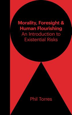 Morality, Foresight, and Human Flourishing: An Introduction to Existential Risks - Torres, Phil, and Rees, Martin (Foreword by)