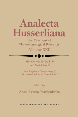 Morality Within the Life- And Social World: Interdisciplinary Phenomenology of the Authentic Life in the "Moral Sense" - Tymieniecka, Anna-Teresa (Editor)