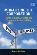 Moralizing the Corporation: Transnational Activism and Corporate Accountability - Holzer, Boris