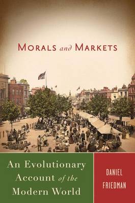 Morals and Markets: An Evolutionary Account of the Modern World - Friedman, D