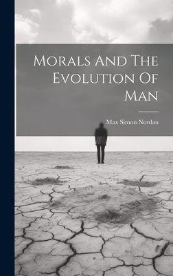 Morals And The Evolution Of Man - Nordau, Max Simon