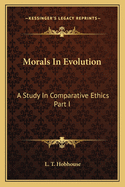 Morals in Evolution: A Study in Comparative Ethics Part I
