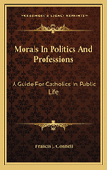 Morals in Politics and Professions: A Guide for Catholics in Public Life