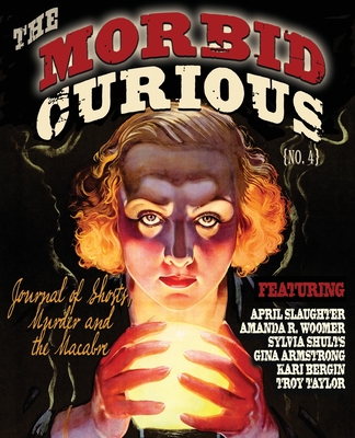 Morbid Curious 4: The Journal of Ghosts, Murder, and the Macabre - Slaughter, April, and Woomer, Amanda R, and Shults, Sylvia