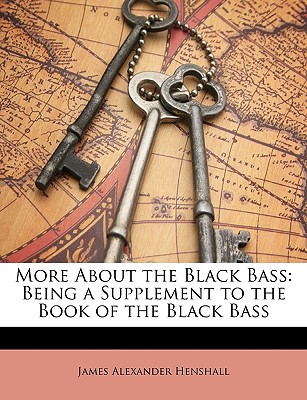 More about the Black Bass: Being a Supplement to the Book of the Black Bass - Henshall, James Alexander