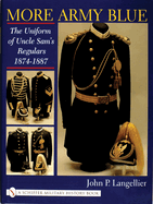 More Army Blue: The Uniform of Uncle Sam's Regulars 1874-1887