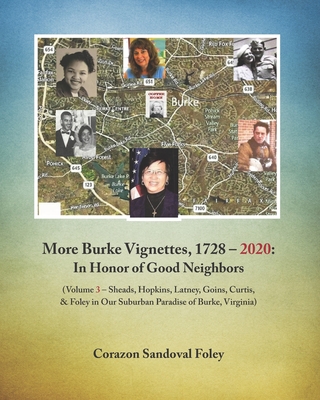 More Burke Vignettes, 1728 - 2020: In Honor of Good Neighbors: (Volume 3 - Sheads, Hopkins, Latney, Goins, Curtis & Foley in Our Suburban Paradise of Burke, Virginia) - Foley, Corazon Sandoval