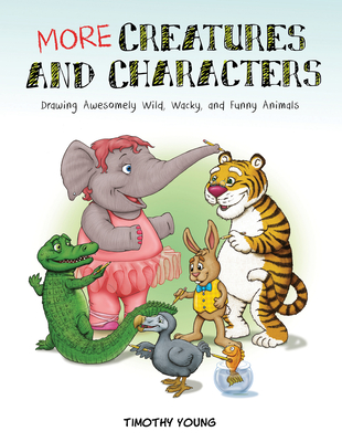 More Creatures and Characters: Drawing Awesomely Wild, Wacky, and Funny Animals - Young, Timothy