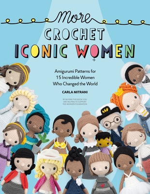 More Crochet Iconic Women: Amigurumi Patterns for 15 Incredible Women Who Changed the World - Mitrani, Carla, and Wonder Foundation