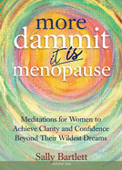 More Dammit ... It IS Menopause!: Meditations for Women to Achieve Clarity and Confidence Beyond Their Wildest Dreams, Volume 2
