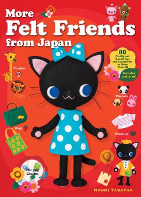 More Felt Friends from Japan: 80 Cuddly and Kawaii Toys and Accessories to Make Yourself - Tabatha, Naomi, and Rosewood, Maya (Translated by)