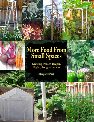 More Food from Small Spaces: Growing Denser, Deeper, Higher, Longer Gardens - Park, Margaret