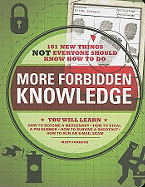 More Forbidden Knowledge: 101 New Things Not Everyone Should Know How to Do