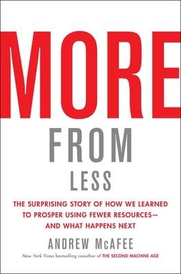 More from Less: The Surprising Story of How We Learned to Prosper Using Fewer Resources--And What Happens Next - McAfee, Andrew