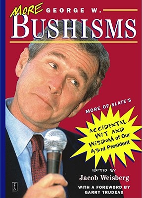 More George W. Bushisms: More of Slate's Accidental Wit and Wisdom of Our Forty-Third President - Weisberg, Jacob