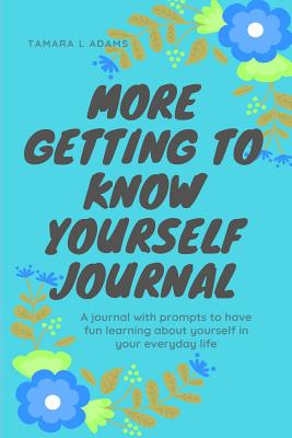 More Getting to Know Yourself Journal: A journal with prompts to have fun learning about yourself in your everyday life - Adams, Tamara L
