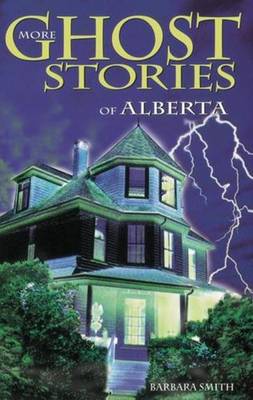 More Ghost Stories of Alberta - Smith, Barbara