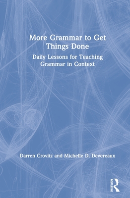 More Grammar to Get Things Done: Daily Lessons for Teaching Grammar in Context - Crovitz, Darren, and Devereaux, Michelle D